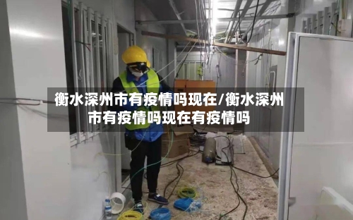 衡水深州市有疫情吗现在/衡水深州市有疫情吗现在有疫情吗-第1张图片