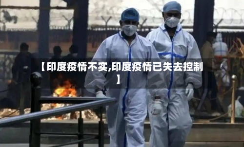 【印度疫情不实,印度疫情已失去控制】-第2张图片