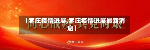 【枣庄疫情进展,枣庄疫情进展最新消息】-第1张图片