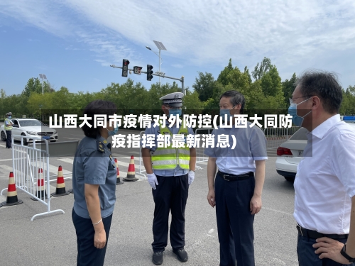 山西大同市疫情对外防控(山西大同防疫指挥部最新消息)-第1张图片