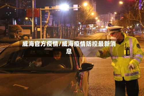 威海官方疫情/威海疫情防控最新消息-第2张图片