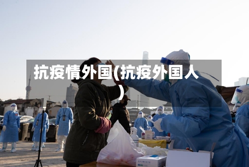抗疫情外国(抗疫外国人)-第1张图片