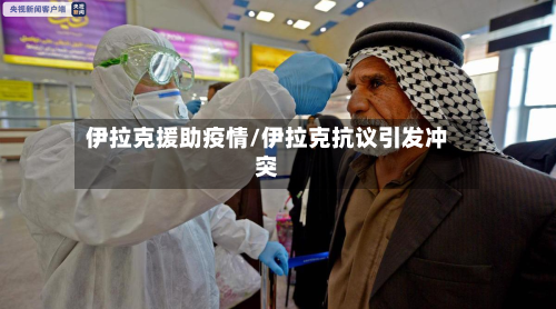 伊拉克援助疫情/伊拉克抗议引发冲突-第3张图片