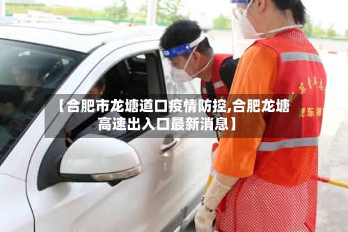 【合肥市龙塘道口疫情防控,合肥龙塘高速出入口最新消息】-第2张图片
