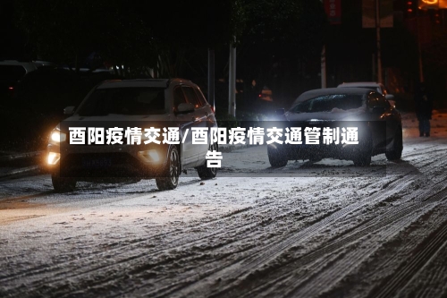 酉阳疫情交通/酉阳疫情交通管制通告-第1张图片