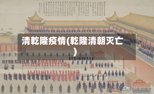 清乾隆疫情(乾隆清朝灭亡)-第3张图片