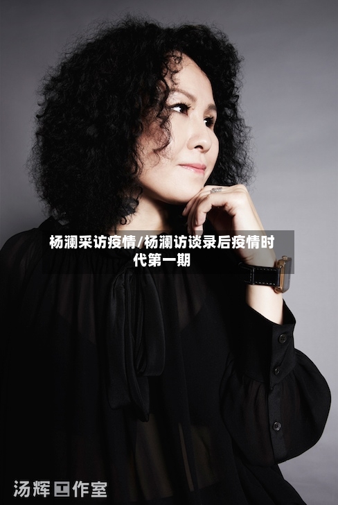 杨澜采访疫情/杨澜访谈录后疫情时代第一期-第1张图片