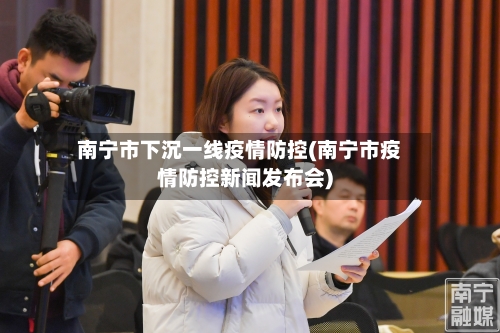 南宁市下沉一线疫情防控(南宁市疫情防控新闻发布会)-第1张图片