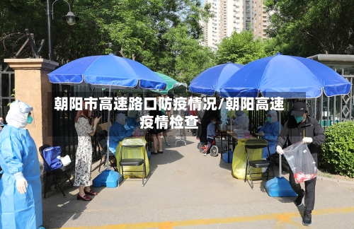 朝阳市高速路口防疫情况/朝阳高速疫情检查-第2张图片