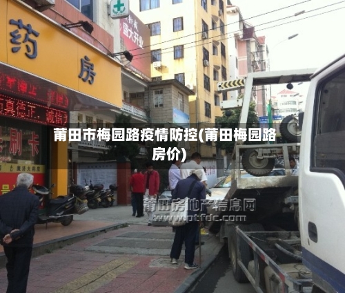莆田市梅园路疫情防控(莆田梅园路房价)-第1张图片