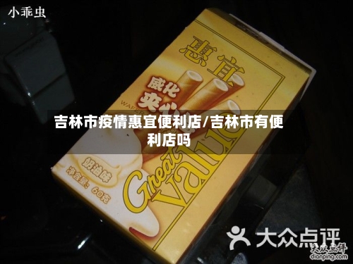 吉林市疫情惠宜便利店/吉林市有便利店吗-第1张图片