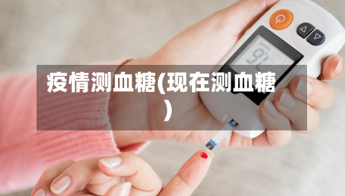 疫情测血糖(现在测血糖)-第3张图片