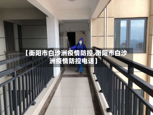 【衡阳市白沙洲疫情防控,衡阳市白沙洲疫情防控电话】-第1张图片