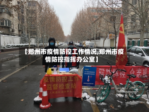 【郑州市疫情防控工作情况,郑州市疫情防控指挥办公室】-第2张图片