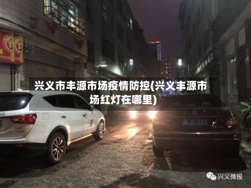 兴义市丰源市场疫情防控(兴义丰源市场红灯在哪里)-第3张图片