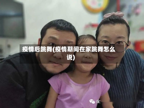 疫情后跳舞(疫情期间在家跳舞怎么说)-第2张图片