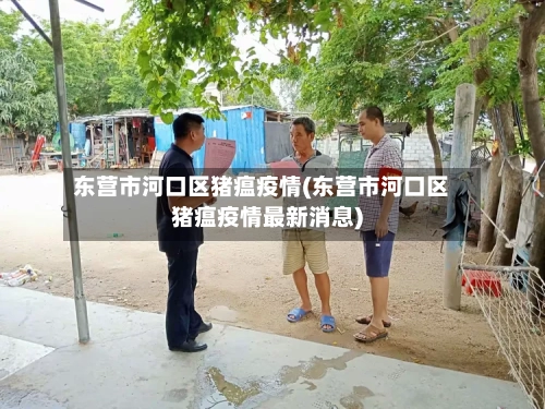 东营市河口区猪瘟疫情(东营市河口区猪瘟疫情最新消息)-第1张图片