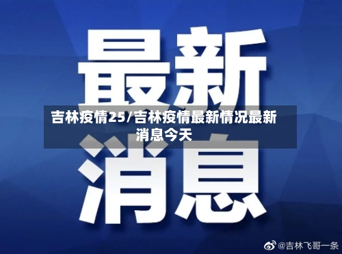 吉林疫情25/吉林疫情最新情况最新消息今天-第3张图片