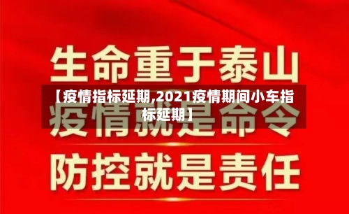 【疫情指标延期,2021疫情期间小车指标延期】-第2张图片