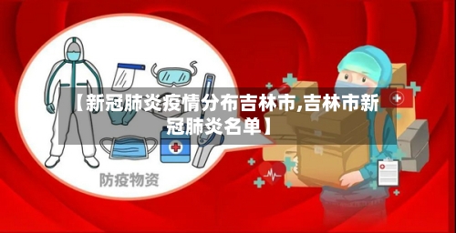 【新冠肺炎疫情分布吉林市,吉林市新冠肺炎名单】-第1张图片