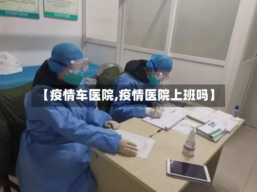 【疫情车医院,疫情医院上班吗】-第1张图片