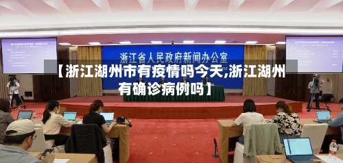 【浙江湖州市有疫情吗今天,浙江湖州有确诊病例吗】-第1张图片