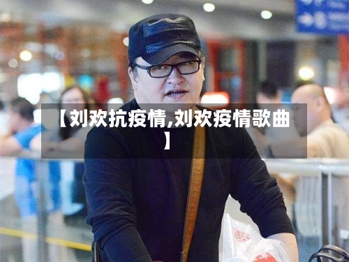 【刘欢抗疫情,刘欢疫情歌曲】-第1张图片