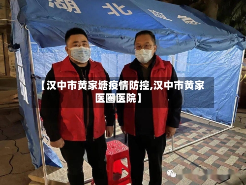 【汉中市黄家塘疫情防控,汉中市黄家医圈医院】-第1张图片