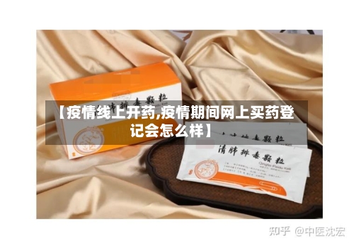 【疫情线上开药,疫情期间网上买药登记会怎么样】-第2张图片