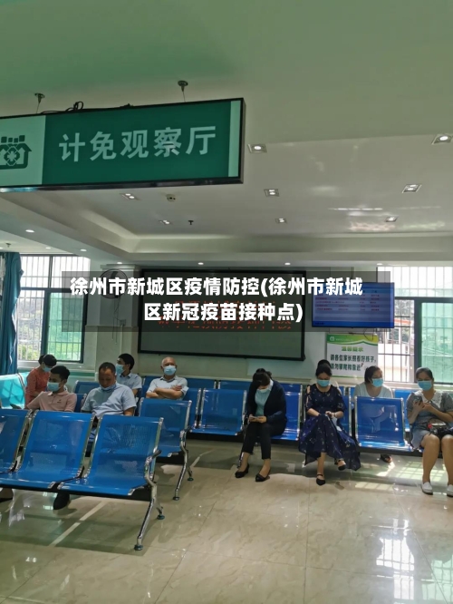 徐州市新城区疫情防控(徐州市新城区新冠疫苗接种点)-第1张图片