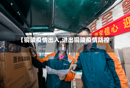 【铜陵疫情出入,进出铜陵疫情防控】-第2张图片