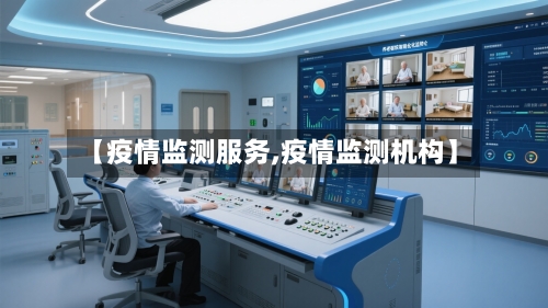 【疫情监测服务,疫情监测机构】-第2张图片