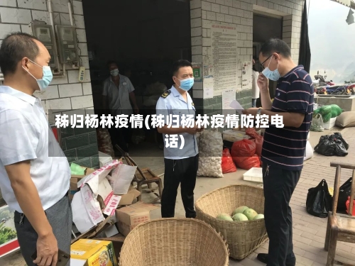 秭归杨林疫情(秭归杨林疫情防控电话)-第1张图片