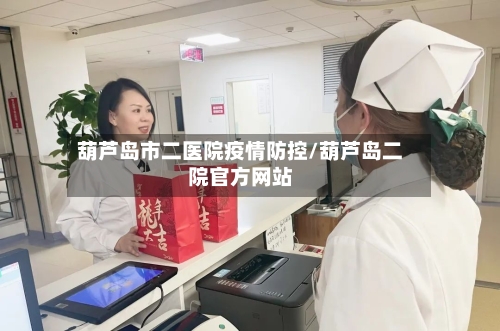 葫芦岛市二医院疫情防控/葫芦岛二院官方网站-第1张图片