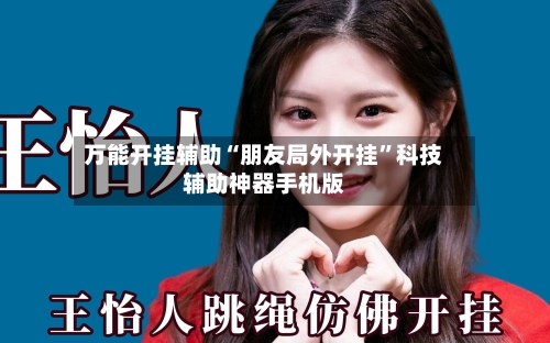万能开挂辅助“朋友局外开挂	”科技辅助神器手机版-第1张图片