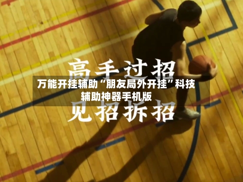 万能开挂辅助“朋友局外开挂”科技辅助神器手机版-第3张图片