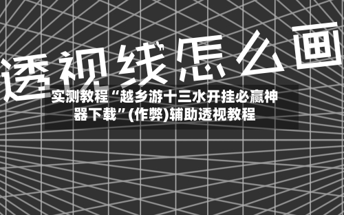实测教程“越乡游十三水开挂必赢神器下载”(作弊)辅助透视教程-第2张图片
