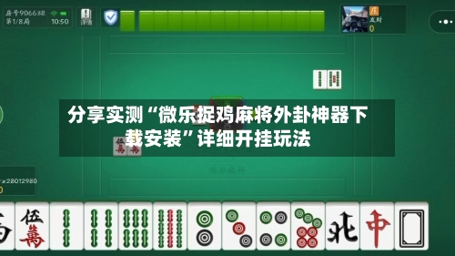 分享实测“微乐捉鸡麻将外卦神器下载安装	”详细开挂玩法-第1张图片