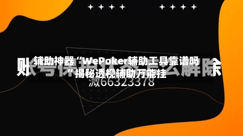 辅助神器“WePoker辅助工具靠谱吗	”揭秘透视辅助万能挂-第1张图片