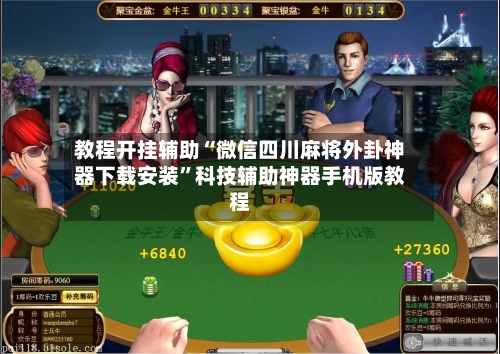 教程开挂辅助“微信四川麻将外卦神器下载安装”科技辅助神器手机版教程-第3张图片