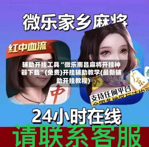辅助开挂工具“微乐南昌麻将开挂神器下载”(免费)开挂辅助教学(最新辅助开挂教程)-第1张图片