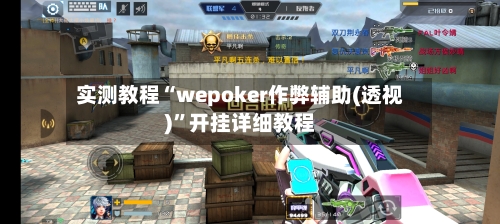 实测教程“wepoker作弊辅助(透视)”开挂详细教程-第1张图片