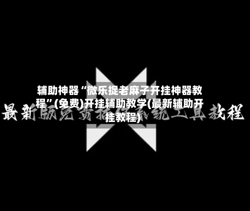 辅助神器“微乐捉老麻子开挂神器教程”(免费)开挂辅助教学(最新辅助开挂教程)-第1张图片