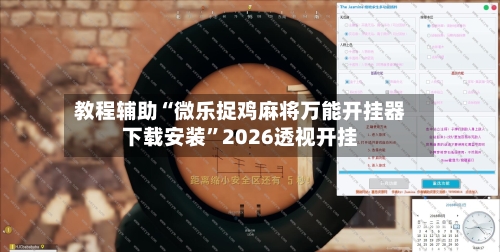 教程辅助“微乐捉鸡麻将万能开挂器下载安装”2026透视开挂-第1张图片