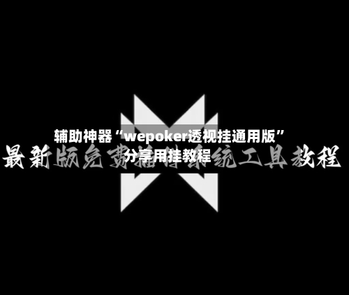 辅助神器“wepoker透视挂通用版	”分享用挂教程-第1张图片