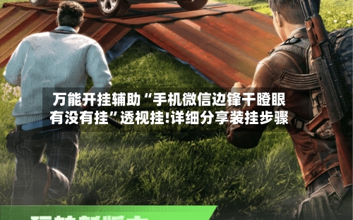 万能开挂辅助“手机微信边锋干瞪眼有没有挂	”透视挂!详细分享装挂步骤-第2张图片