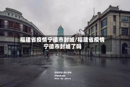 福建省疫情宁德市封城/福建省疫情宁德市封城了吗-第1张图片
