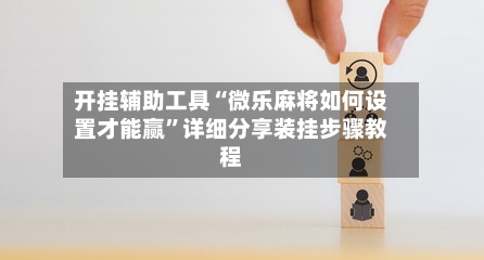 开挂辅助工具“微乐麻将如何设置才能赢”详细分享装挂步骤教程-第1张图片
