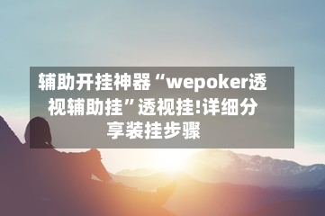 辅助开挂神器“wepoker透视辅助挂”透视挂!详细分享装挂步骤-第1张图片