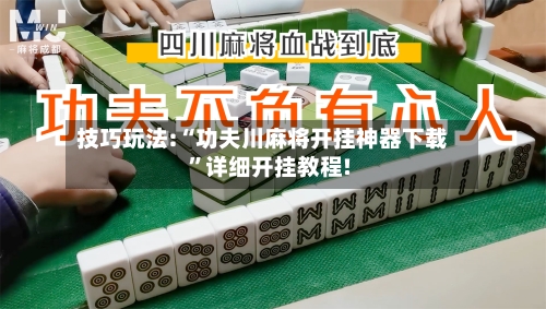 技巧玩法:“功夫川麻将开挂神器下载”详细开挂教程!-第1张图片